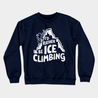 I'd Rather Be Ice Climbing. Ice Climber Crewneck Sweatshirt